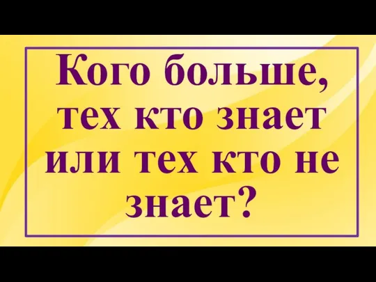 Кого больше, тех кто знает или тех кто не знает?