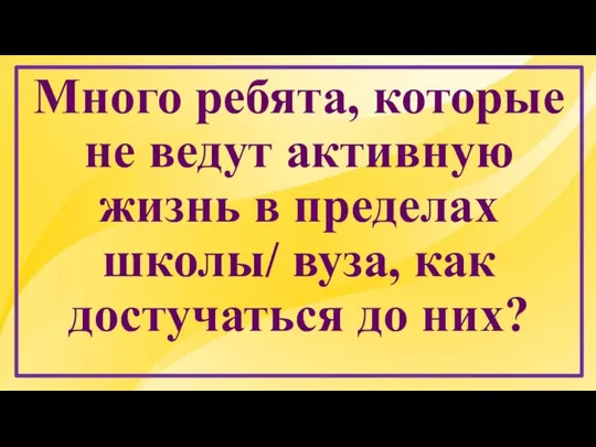 Много ребята, которые не ведут активную жизнь в пределах школы/ вуза, как достучаться до них?