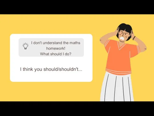 I don't understand the maths homework! What should I do? I think you should/shouldn't...