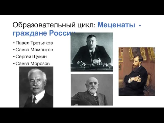 Образовательный цикл: Меценаты - граждане России Павел Третьяков Савва Мамонтов Сергей Щукин Савва Морозов