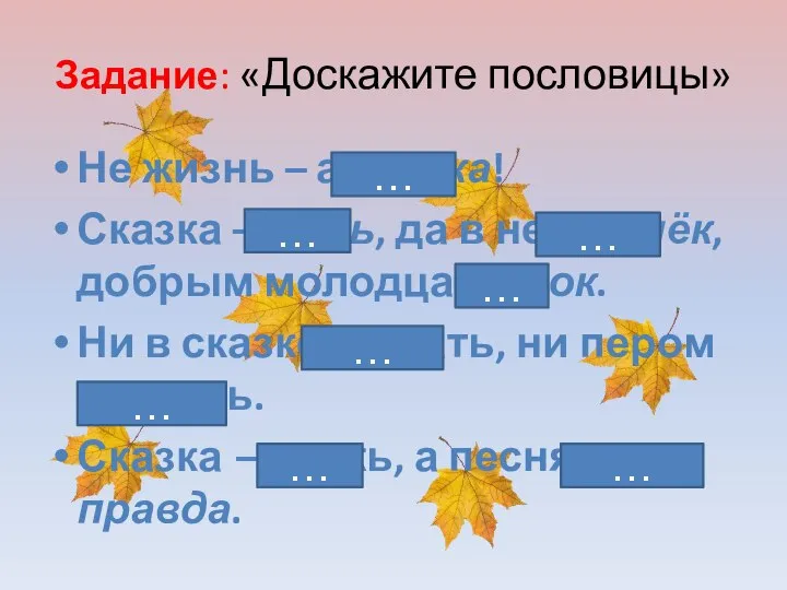 Задание: «Доскажите пословицы» Не жизнь – а сказка! Сказка – ложь,