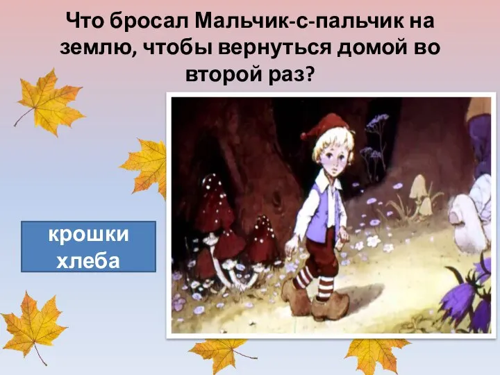 Что бросал Мальчик-с-пальчик на землю, чтобы вернуться домой во второй раз? крошки хлеба