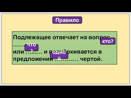 Правило Подлежащее отвечает на вопрос ………. или …...… и подчёркивается в