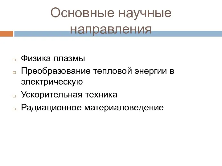 Основные научные направления Физика плазмы Преобразование тепловой энергии в электрическую Ускорительная техника Радиационное материаловедение