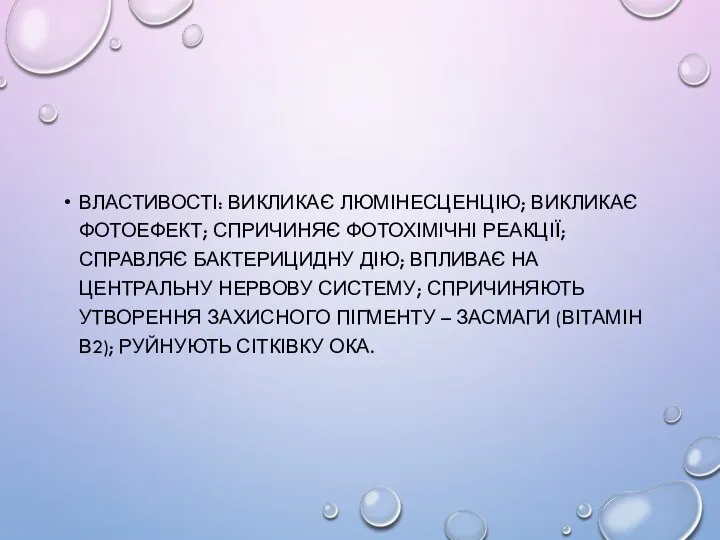 ВЛАСТИВОСТІ: ВИКЛИКАЄ ЛЮМІНЕСЦЕНЦІЮ; ВИКЛИКАЄ ФОТОЕФЕКТ; СПРИЧИНЯЄ ФОТОХІМІЧНІ РЕАКЦІЇ; СПРАВЛЯЄ БАКТЕРИЦИДНУ ДІЮ;