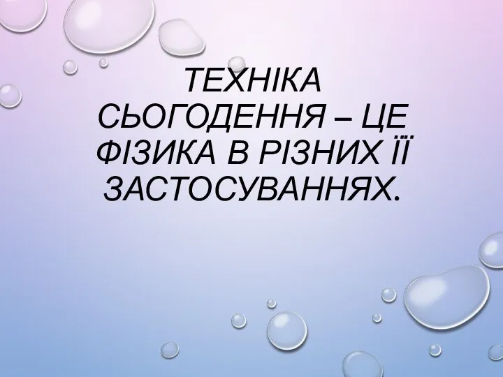 ТЕХНІКА СЬОГОДЕННЯ – ЦЕ ФІЗИКА В РІЗНИХ ЇЇ ЗАСТОСУВАННЯХ.