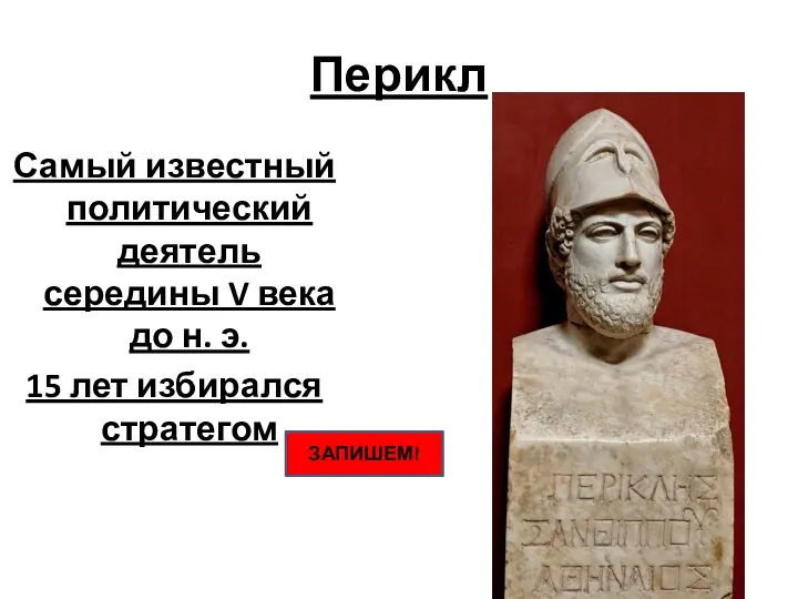 Перикл Самый известный политический деятель середины V века до н. э. 15 лет избирался стратегом ЗАПИШЕМ!