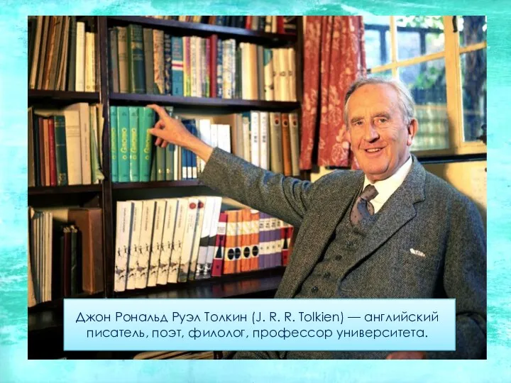 Джон Рональд Руэл Толкин (J. R. R. Tolkien) — английский писатель, поэт, филолог, профессор университета.