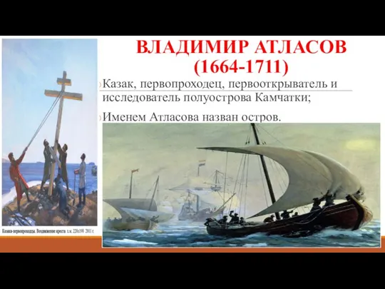 ВЛАДИМИР АТЛАСОВ (1664-1711) Казак, первопроходец, первооткрыватель и исследователь полуострова Камчатки; Именем Атласова назван остров.