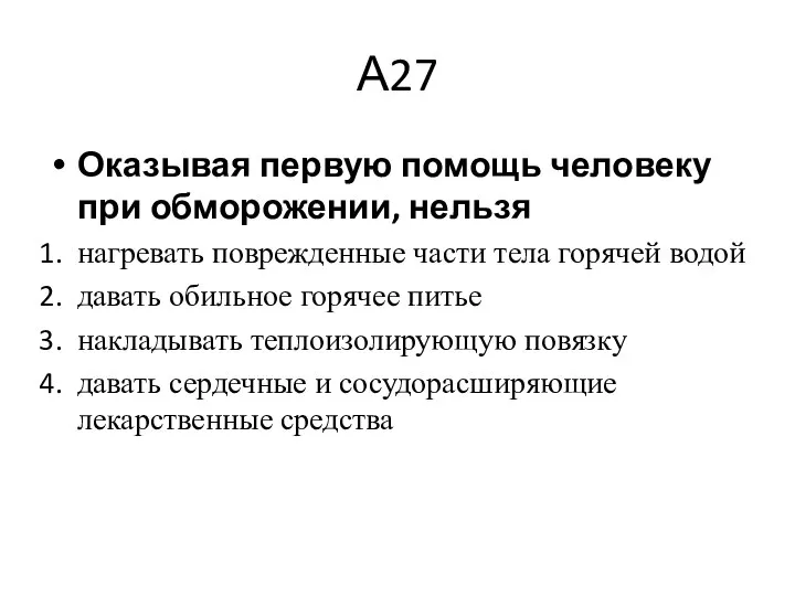 А27 Оказывая первую помощь человеку при обморожении, нельзя нагревать поврежденные части