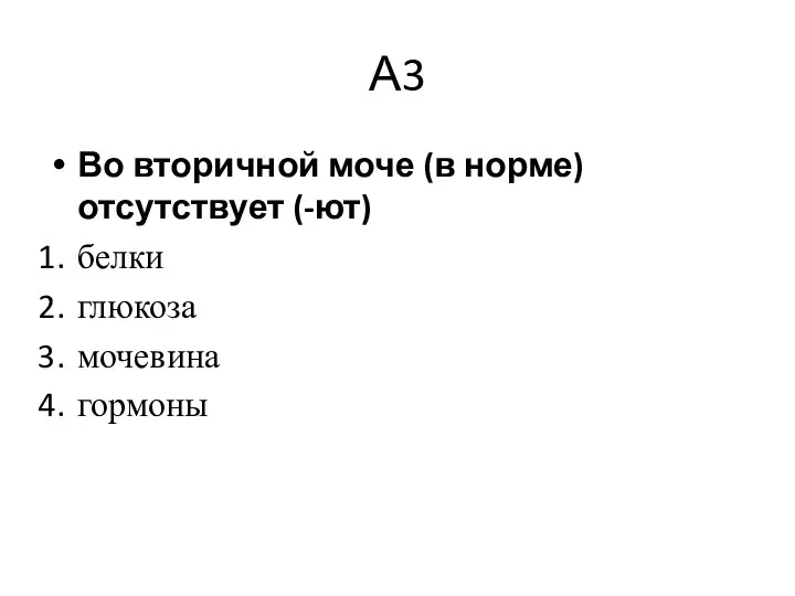 А3 Во вторичной моче (в норме) отсутствует (-ют) белки глюкоза мочевина гормоны