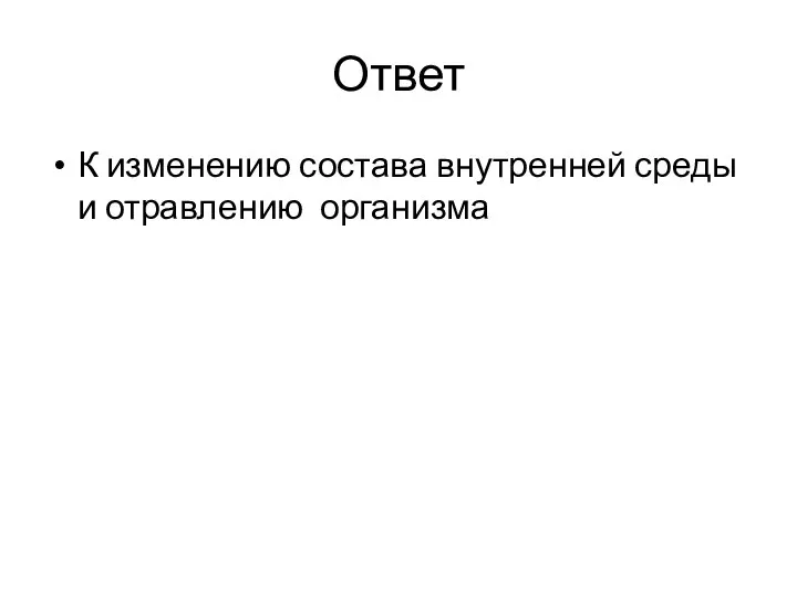 Ответ К изменению состава внутренней среды и отравлению организма