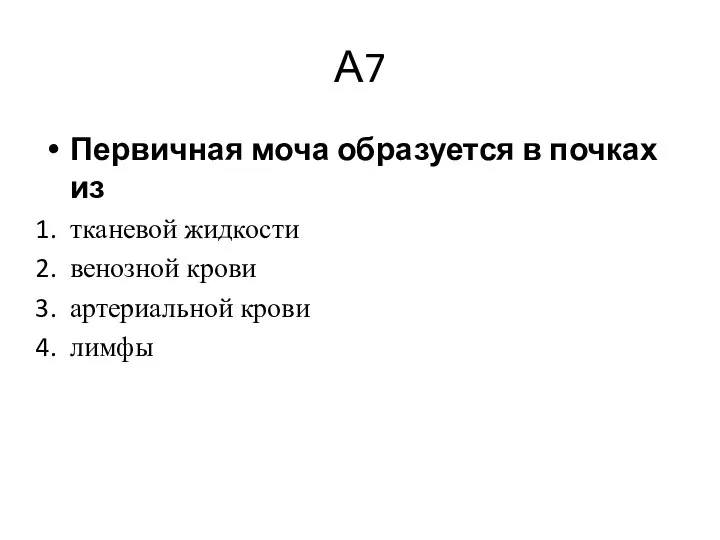 А7 Первичная моча образуется в почках из тканевой жидкости венозной крови артериальной крови лимфы