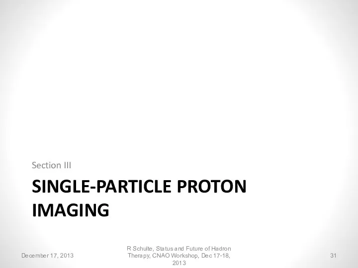 SINGLE-PARTICLE PROTON IMAGING Section III R Schulte, Status and Future of