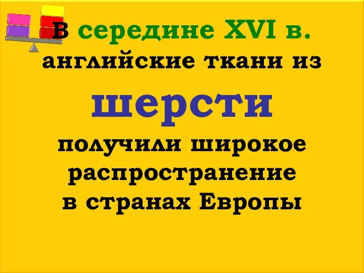 В середине ХVІ в. английские ткани из шерсти получили широкое распространение в странах Европы