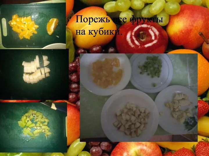 Порежь все фрукты на кубики.