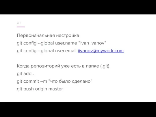 Первоначальная настройка git config --global user.name ”Ivan Ivanov” git config --global