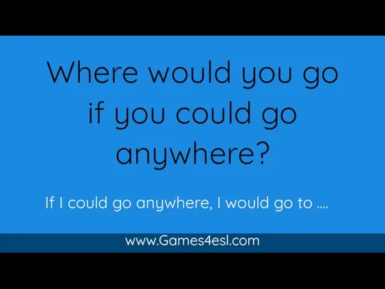 Where would you go if you could go anywhere? www.Games4esl.com If