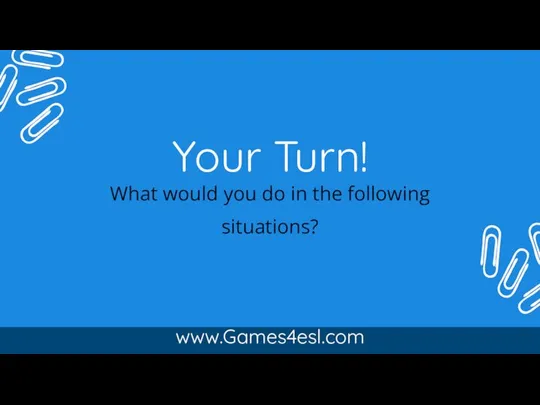 Your Turn! www.Games4esl.com What would you do in the following situations?