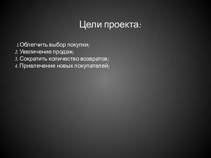 Цели проекта: 1.Облегчить выбор покупки; 2. Увеличение продаж; 3. Сократить количество возвратов; 4. Привлечение новых покупателей;