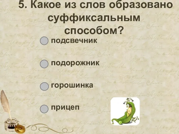 5. Какое из слов образовано суффиксальным способом? подсвечник подорожник горошинка прицеп