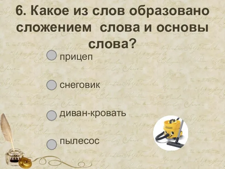 6. Какое из слов образовано сложением слова и основы слова? прицеп снеговик диван-кровать пылесос