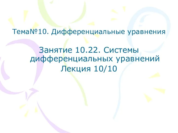 Тема№10. Дифференциальные уравнения Занятие 10.22. Системы дифференциальных уравнений Лекция 10/10