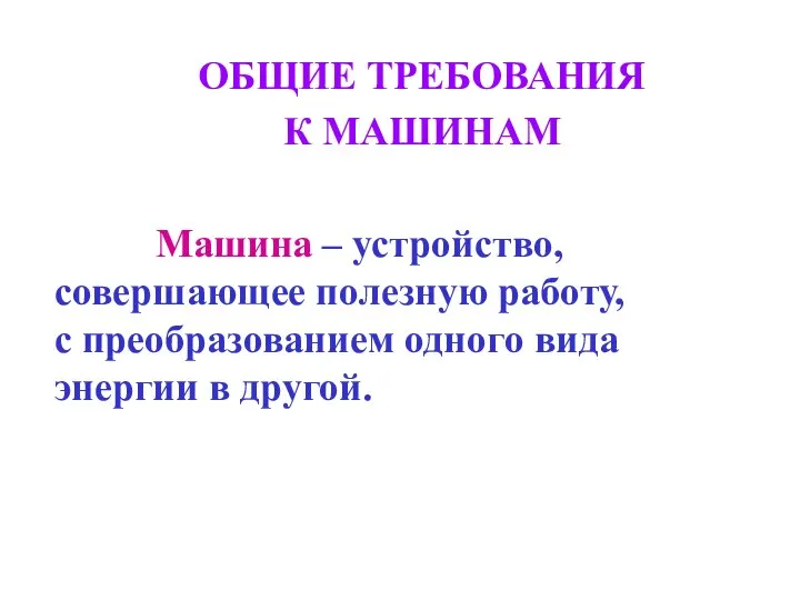 ОБЩИЕ ТРЕБОВАНИЯ К МАШИНАМ Машина – устройство, совершающее полезную работу, с