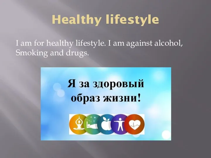 Healthy lifestyle I am for healthy lifestyle. I am against alcohol, Smoking and drugs.