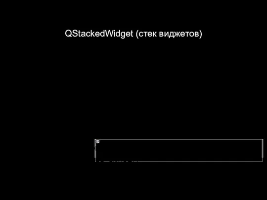 QStackedWidget (стек виджетов) Класс показывает в отдельно взятый промежуток времени только