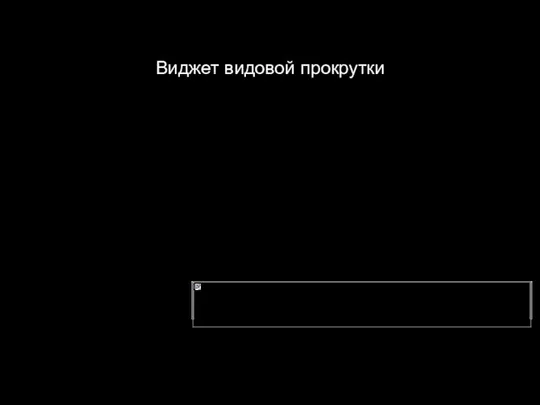 Виджет видовой прокрутки Представляет окно для просмотра только части информации. Применяется