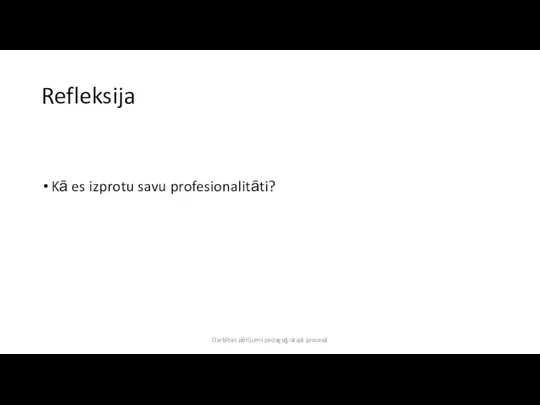 Refleksija Kā es izprotu savu profesionalitāti? Darbības pētījums pedagoģiskajā procesā