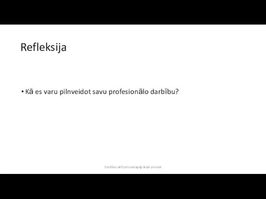 Refleksija Kā es varu pilnveidot savu profesionālo darbību? Darbības pētījums pedagoģiskajā procesā