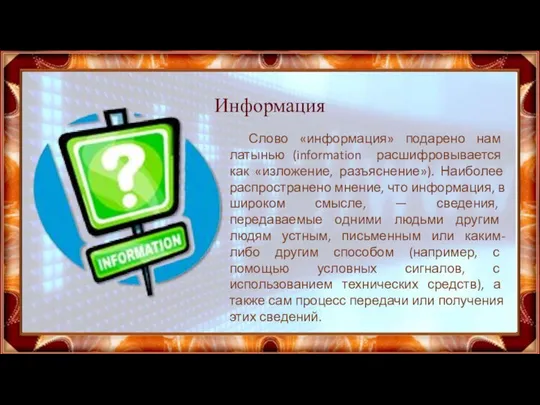 Информация Слово «информация» подарено нам латынью (information расшифровывается как «изложение, разъяснение»).