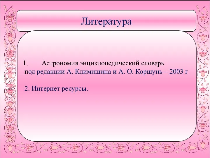 Литература Астрономия энциклопедический словарь под редакции А. Климишина и А. О.