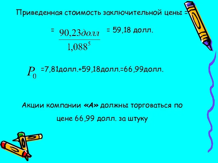 Приведенная стоимость заключительной цены = = = 59,18 долл. =7,81долл.+59,18долл.=66,99долл. Акции