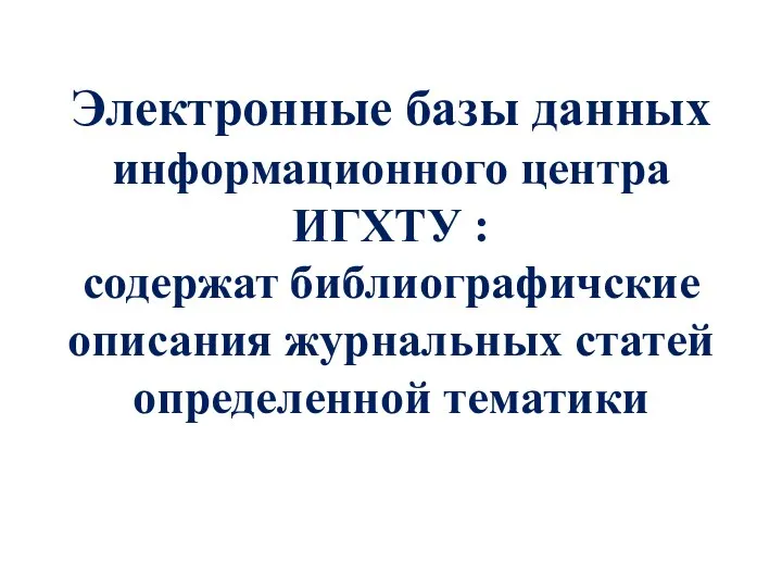 Электронные базы данных информационного центра ИГХТУ : содержат библиографичские описания журнальных статей определенной тематики