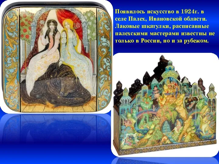 Появилось искусство в 1924г. в селе Палех, Ивановской области. Лаковые шкатулки,