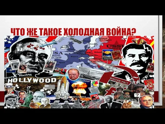 ЧТО ЖЕ ТАКОЕ ХОЛОДНАЯ ВОЙНА?