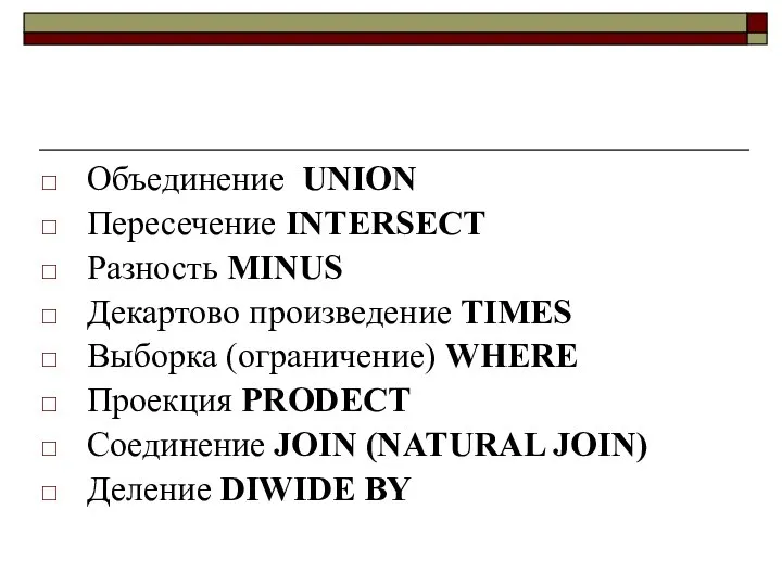 Объединение UNION Пересечение INTERSECT Разность MINUS Декартово произведение TIMES Выборка (ограничение)