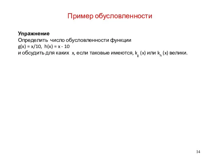 Пример обусловленности Упражнение Определить число обусловленности функции g(x) = x/10, h(x)