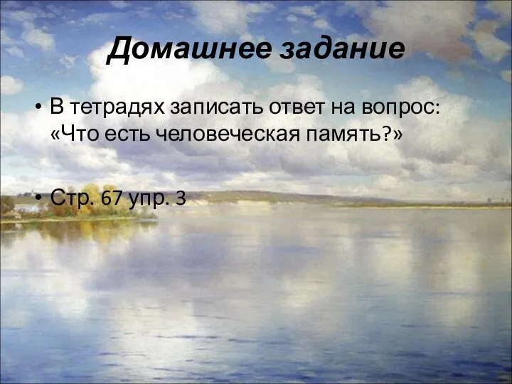 Домашнее задание В тетрадях записать ответ на вопрос: «Что есть человеческая память?» Стр. 67 упр. 3