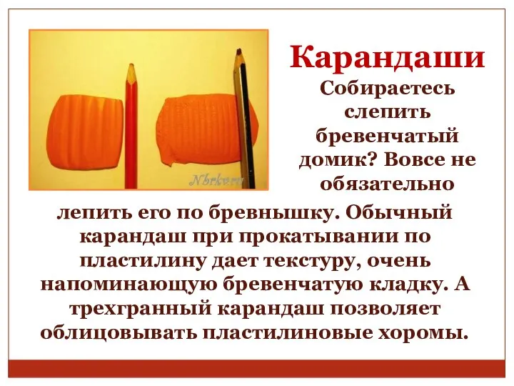 Карандаши Собираетесь слепить бревенчатый домик? Вовсе не обязательно лепить его по