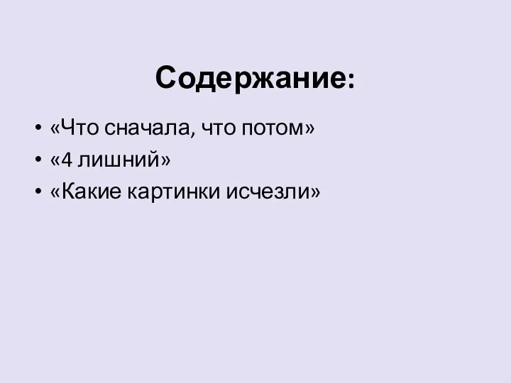 Содержание: «Что сначала, что потом» «4 лишний» «Какие картинки исчезли»