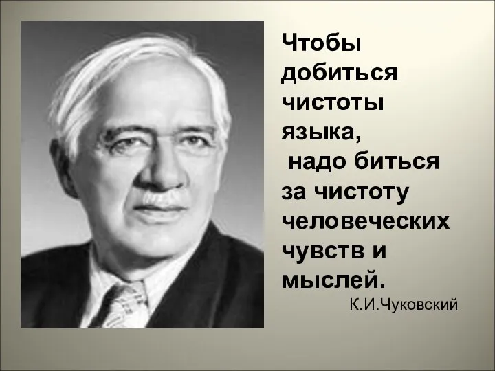 Чтобы добиться чистоты языка, надо биться за чистоту человеческих чувств и мыслей. К.И.Чуковский