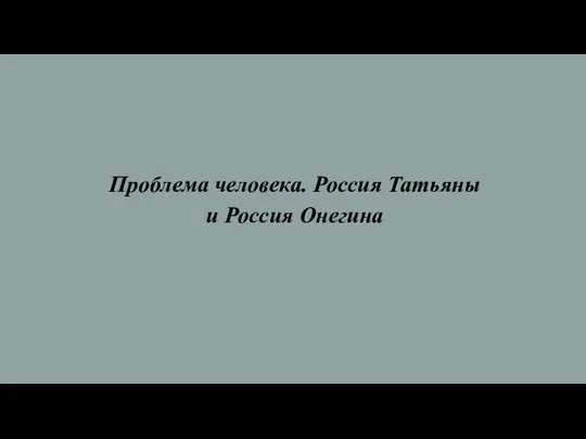 Проблема человека. Россия Татьяны и Россия Онегина