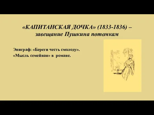 «КАПИТАНСКАЯ ДОЧКА» (1833-1836) – завещание Пушкина потомкам Эпиграф: «Береги честь смолоду». «Мысль семейная» в романе.