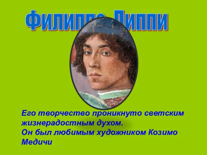 Филиппо Липпи Его творчество проникнуто светским жизнерадостным духом. Он был любимым художником Козимо Медичи