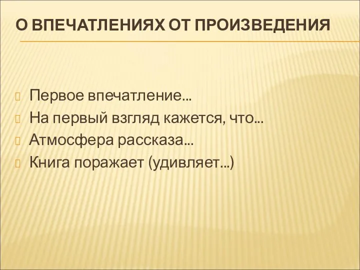 О ВПЕЧАТЛЕНИЯХ ОТ ПРОИЗВЕДЕНИЯ Первое впечатление... На первый взгляд кажется, что... Атмосфера рассказа... Книга поражает (удивляет...)