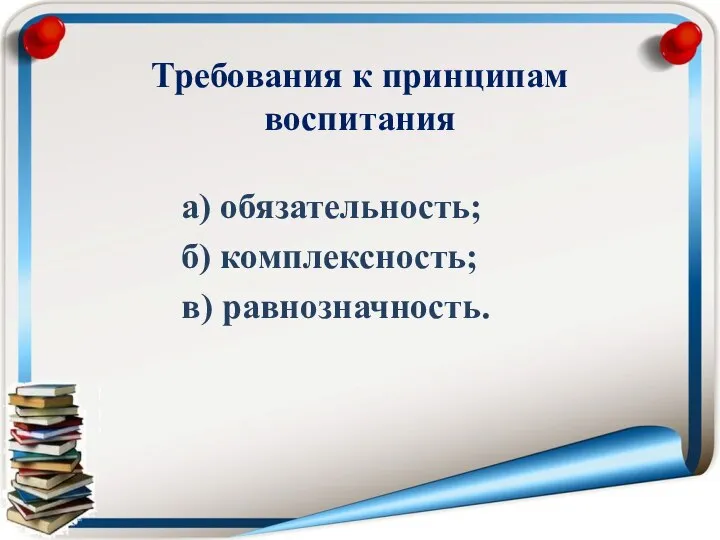 Требования к принципам воспитания а) обязательность; б) комплексность; в) равнозначность.